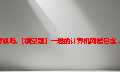 网络包含计算机吗,【填空题】一般的计算机网络包含 . . . . 4个元素